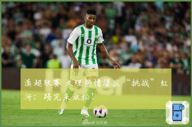 滇超联赛 大理热情爆发“挑战”红河：踢完来放松！