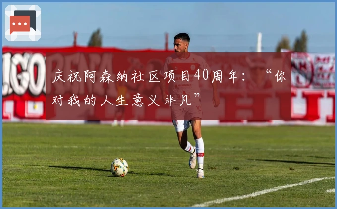 庆祝阿森纳社区项目40周年：“你对我的人生意义非凡”