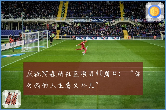 庆祝阿森纳社区项目40周年：“你对我的人生意义非凡”