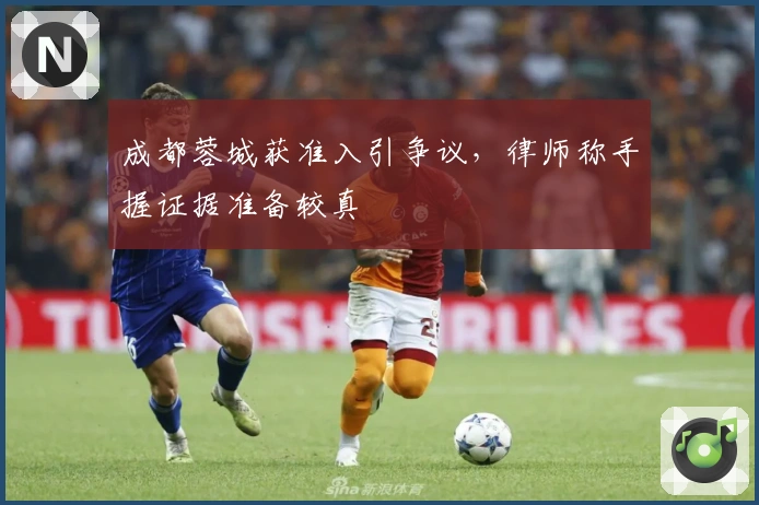 成都蓉城获准入引争议，律师称手握证据准备较真