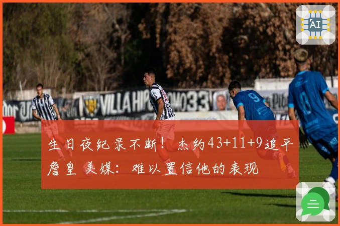 生日夜纪录不断！杰约43+11+9追平詹皇 美媒：难以置信他的表现