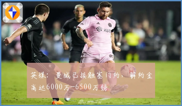 英媒：曼城已接触塞门约，解约金高达6000万-6500万镑