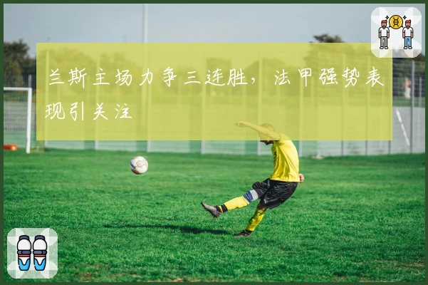 兰斯主场力争三连胜，法甲强势表现引关注