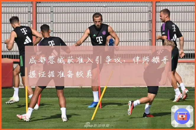 成都蓉城获准入引争议，律师称手握证据准备较真